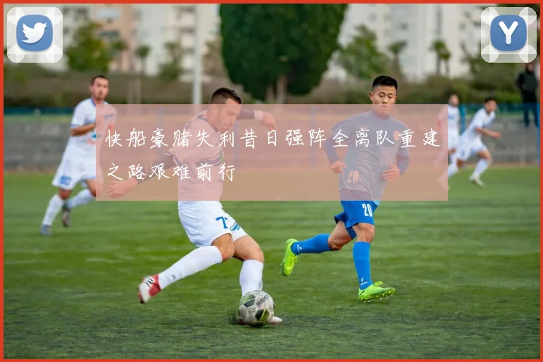 快船豪赌失利昔日强阵全离队重建之路艰难前行