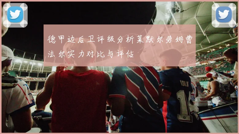 德甲边后卫评级分析莱默尔劳姆曹法尔实力对比与评估
