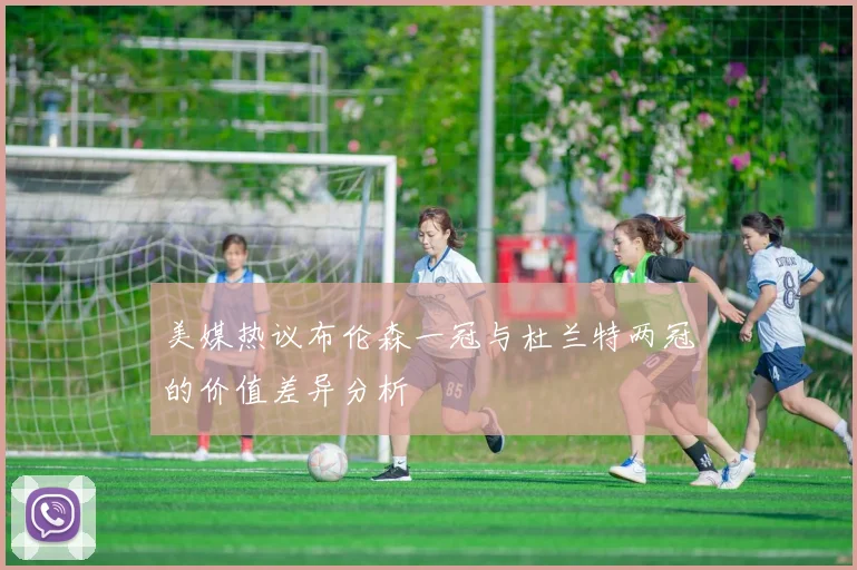 美媒热议布伦森一冠与杜兰特两冠的价值差异分析
