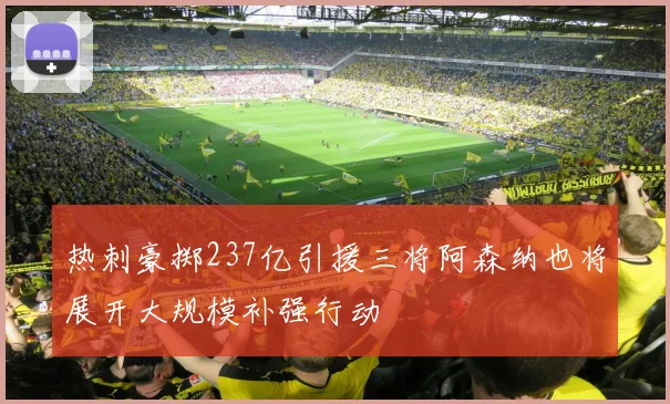 热刺豪掷237亿引援三将阿森纳也将展开大规模补强行动