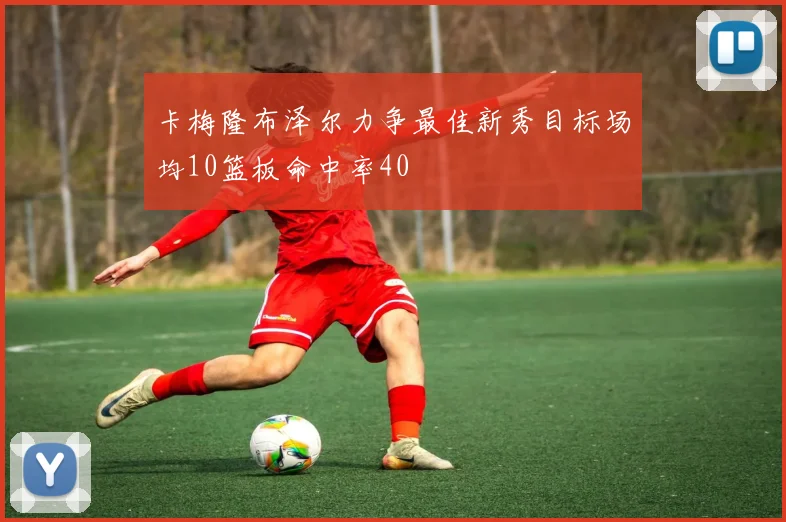 卡梅隆布泽尔力争最佳新秀目标场均10篮板命中率40