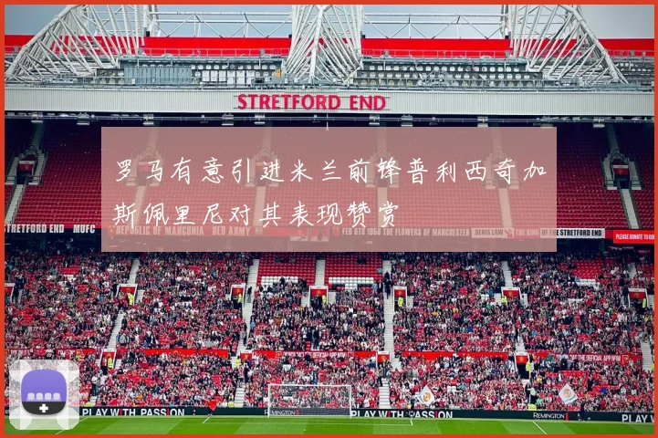 罗马有意引进米兰前锋普利西奇加斯佩里尼对其表现赞赏