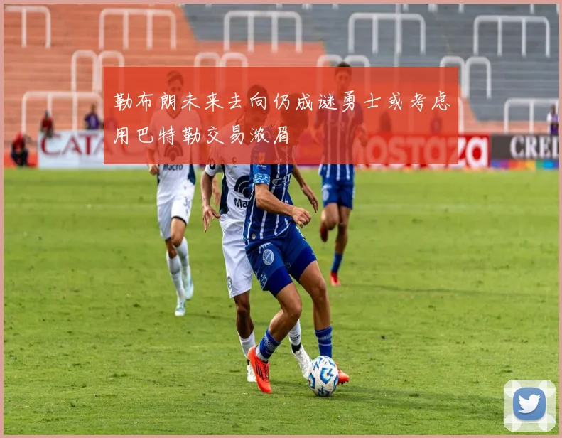 勒布朗未来去向仍成谜勇士或考虑用巴特勒交易浓眉