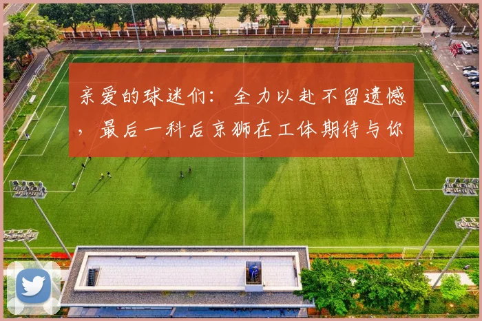亲爱的球迷们:全力以赴不留遗憾,最后一科后京狮在工体期待与你相聚