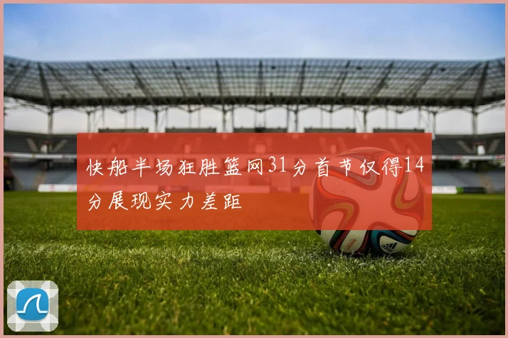 快船半场狂胜篮网31分首节仅得14分展现实力差距