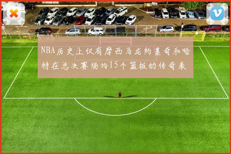 NBA历史上仅有摩西马龙约基奇和哈特在总决赛场均15个篮板的传奇表现