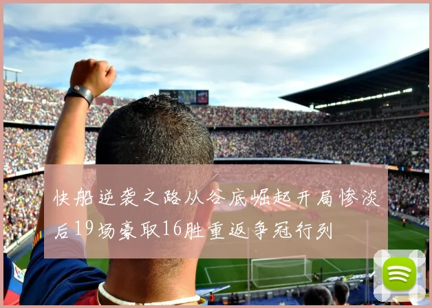 快船逆袭之路从谷底崛起开局惨淡后19场豪取16胜重返争冠行列