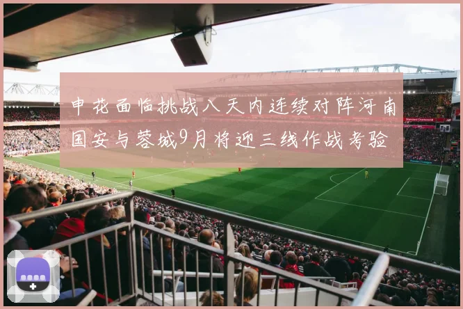 申花面临挑战八天内连续对阵河南国安与蓉城9月将迎三线作战考验