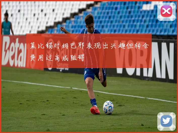 莱比锡对姆巴耶表现出兴趣但转会费用过高成阻碍